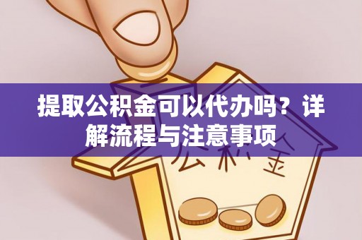 永善提取公积金可以代办吗？详解流程与注意事项