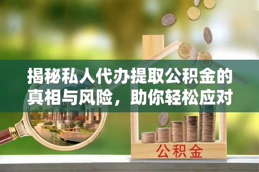 永善揭秘私人代办提取公积金的真相与风险，助你轻松应对资金难题
