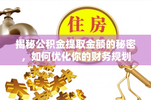 永善揭秘公积金提取金额的秘密，如何优化你的财务规划