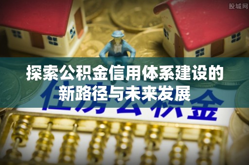 永善探索公积金信用体系建设的新路径与未来发展