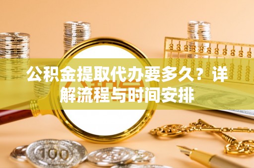 永善公积金提取代办要多久？详解流程与时间安排