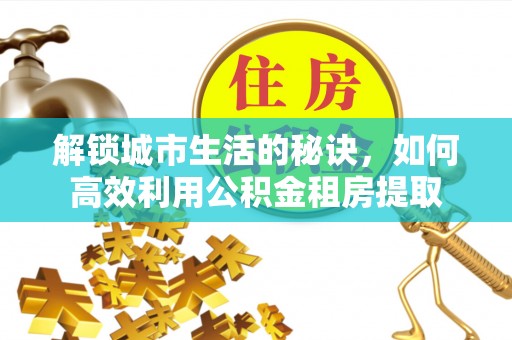 永善解锁城市生活的秘诀，如何高效利用公积金租房提取