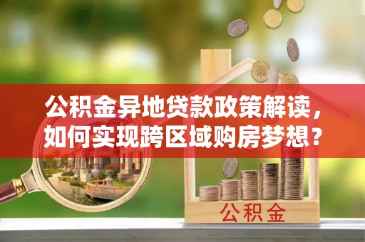 永善公积金异地贷款政策解读，如何实现跨区域购房梦想？