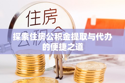 永善探索住房公积金提取与代办的便捷之道