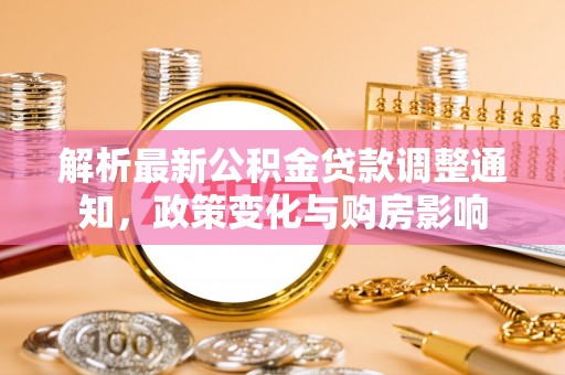永善解析最新公积金贷款调整通知，政策变化与购房影响