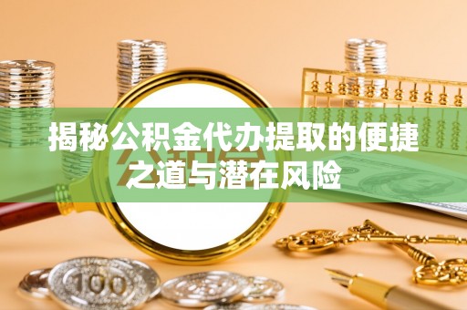 永善揭秘公积金代办提取的便捷之道与潜在风险