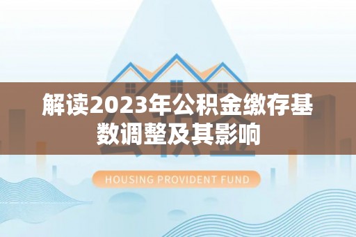 永善解读2023年公积金缴存基数调整及其影响