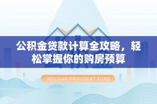 永善公积金贷款计算全攻略，轻松掌握你的购房预算