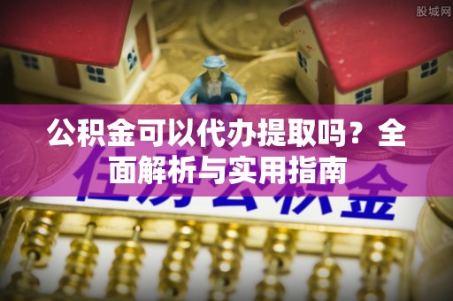 永善公积金可以代办提取吗？全面解析与实用指南