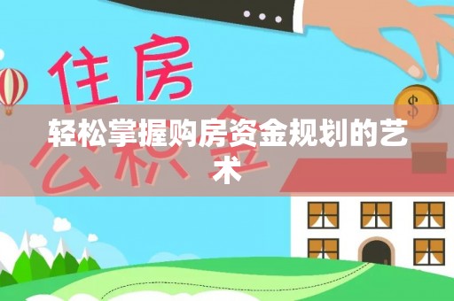 永善轻松掌握购房资金规划的艺术