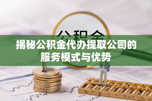 永善揭秘公积金代办提取公司的服务模式与优势