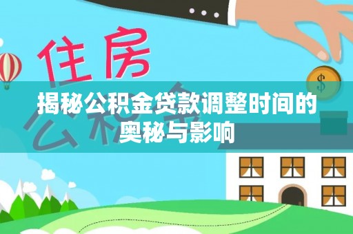 永善揭秘公积金贷款调整时间的奥秘与影响