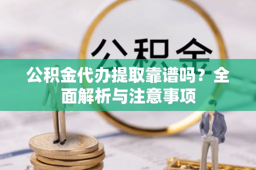 永善公积金代办提取靠谱吗？全面解析与注意事项