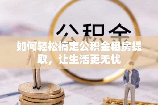 永善如何轻松搞定公积金租房提取，让生活更无忧