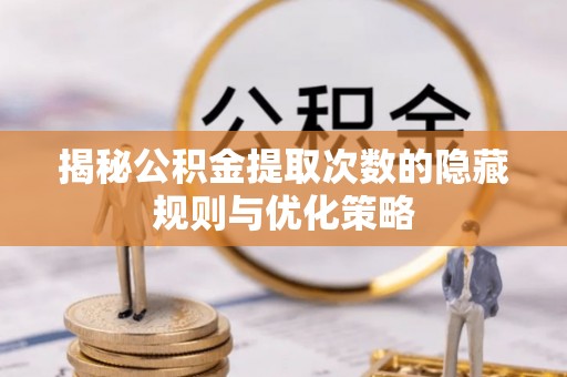 永善揭秘公积金提取次数的隐藏规则与优化策略