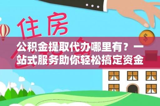 永善公积金提取代办哪里有？一站式服务助你轻松搞定资金难题