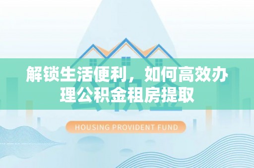 永善解锁生活便利，如何高效办理公积金租房提取