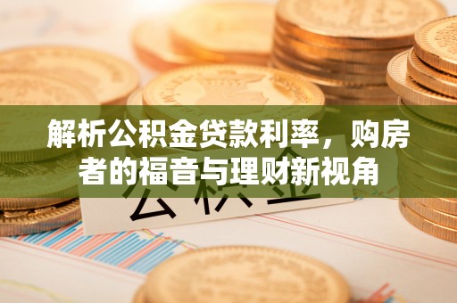永善解析公积金贷款利率，购房者的福音与理财新视角