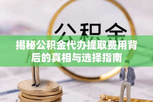 永善揭秘公积金代办提取费用背后的真相与选择指南