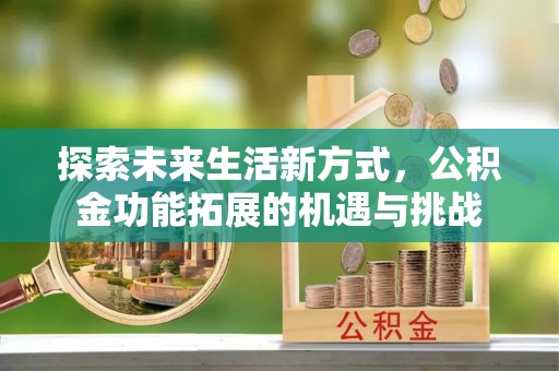 永善探索未来生活新方式，公积金功能拓展的机遇与挑战