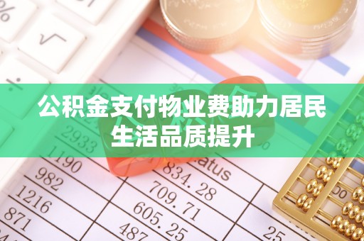 永善公积金支付物业费助力居民生活品质提升