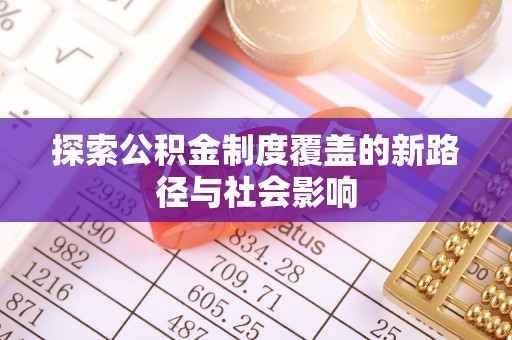 永善探索公积金制度覆盖的新路径与社会影响