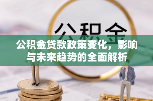 永善公积金贷款政策变化，影响与未来趋势的全面解析