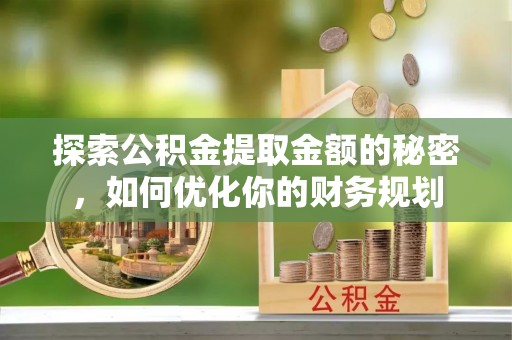 永善探索公积金提取金额的秘密，如何优化你的财务规划
