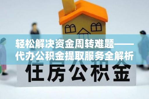 永善轻松解决资金周转难题——代办公积金提取服务全解析