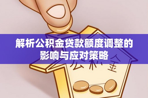 永善解析公积金贷款额度调整的影响与应对策略