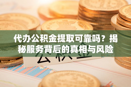 永善代办公积金提取可靠吗？揭秘服务背后的真相与风险