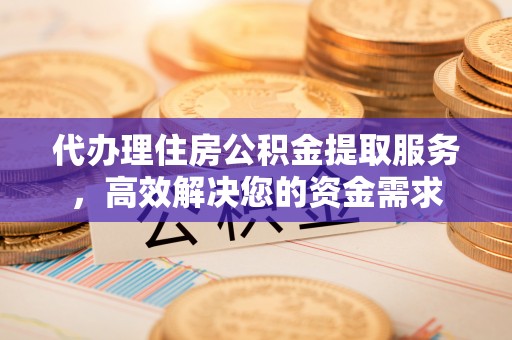 永善代办理住房公积金提取服务，高效解决您的资金需求