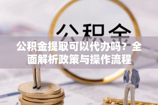 永善公积金提取可以代办吗？全面解析政策与操作流程