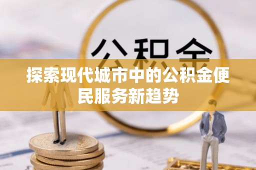永善探索现代城市中的公积金便民服务新趋势