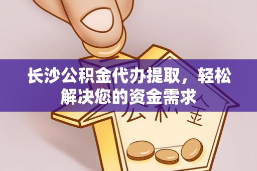 永善长沙公积金代办提取，轻松解决您的资金需求