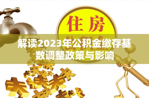 永善解读2023年公积金缴存基数调整政策与影响