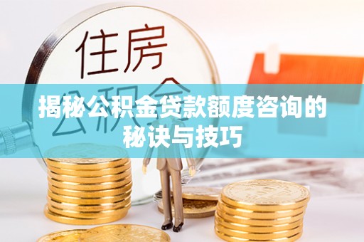永善揭秘公积金贷款额度咨询的秘诀与技巧