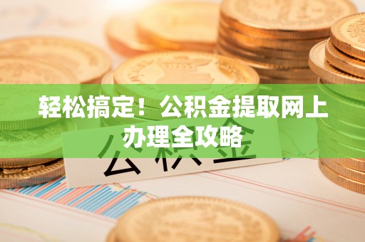永善轻松搞定！公积金提取网上办理全攻略