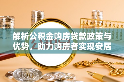 永善解析公积金购房贷款政策与优势，助力购房者实现安居梦想