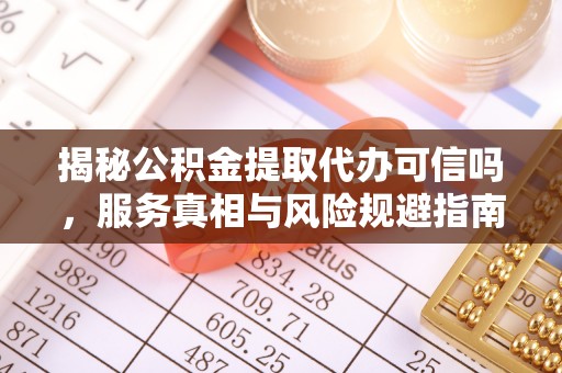 永善揭秘公积金提取代办可信吗，服务真相与风险规避指南