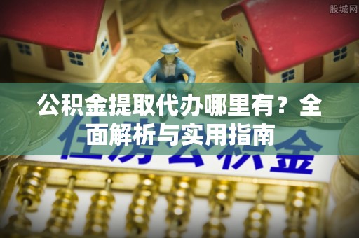 永善公积金提取代办哪里有？全面解析与实用指南