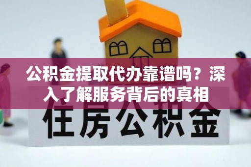 永善公积金提取代办靠谱吗？深入了解服务背后的真相