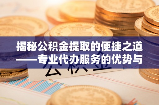 永善揭秘公积金提取的便捷之道——专业代办服务的优势与选择