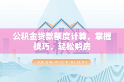 永善公积金贷款额度计算，掌握技巧，轻松购房