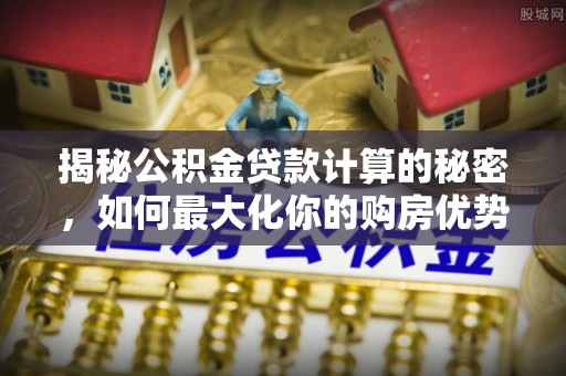 永善揭秘公积金贷款计算的秘密，如何最大化你的购房优势