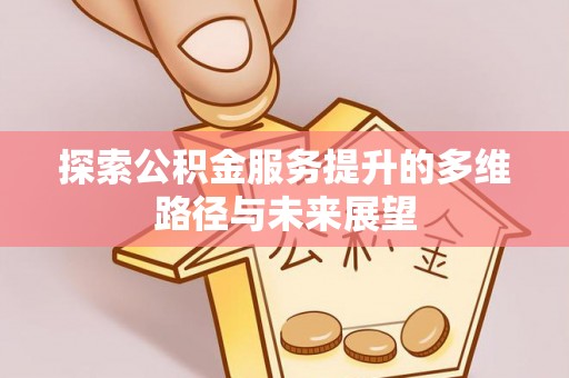 永善探索公积金服务提升的多维路径与未来展望