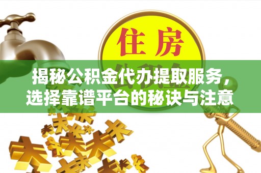 永善揭秘公积金代办提取服务，选择靠谱平台的秘诀与注意事项