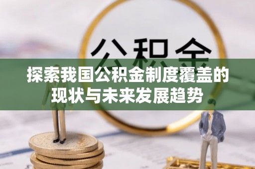永善探索我国公积金制度覆盖的现状与未来发展趋势