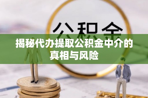 永善揭秘代办提取公积金中介的真相与风险