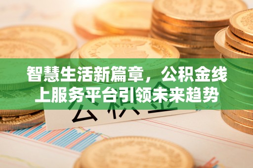 永善智慧生活新篇章，公积金线上服务平台引领未来趋势